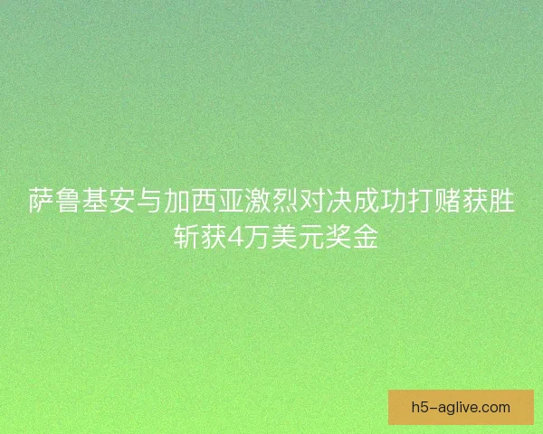 萨鲁基安与加西亚激烈对决成功打赌获胜 斩获4万美元奖金