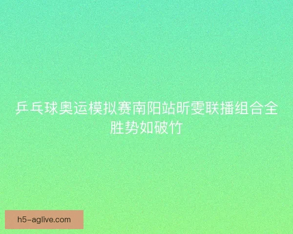 乒乓球奥运模拟赛南阳站昕雯联播组合全胜势如破竹
