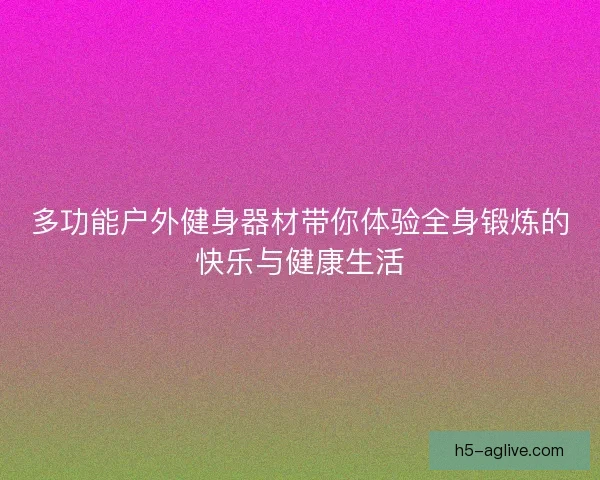 多功能户外健身器材带你体验全身锻炼的快乐与健康生活