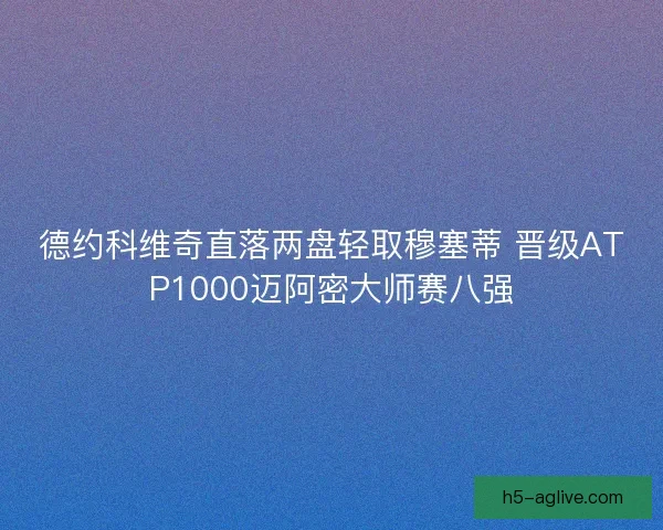 德约科维奇直落两盘轻取穆塞蒂 晋级ATP1000迈阿密大师赛八强