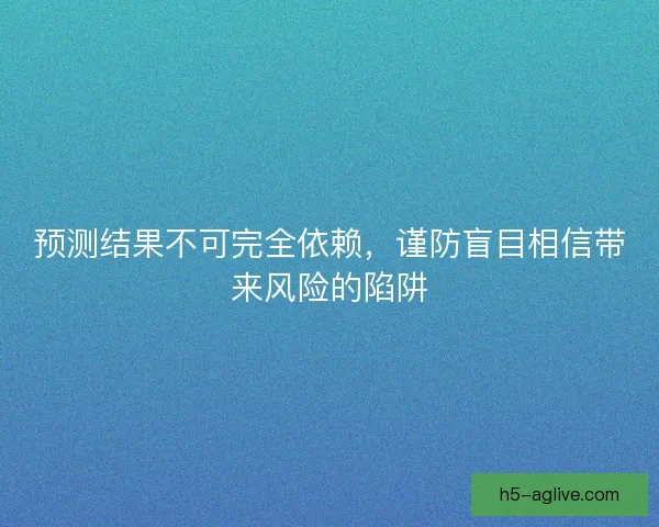 预测结果不可完全依赖,谨防盲目相信带来风险的陷阱 预测结果不可完全依赖,谨防盲目相信带来风险的陷阱