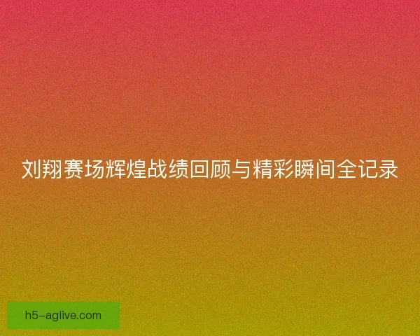 刘翔赛场辉煌战绩回顾与精彩瞬间全记录 刘翔赛场辉煌战绩回顾与精彩瞬间全记录