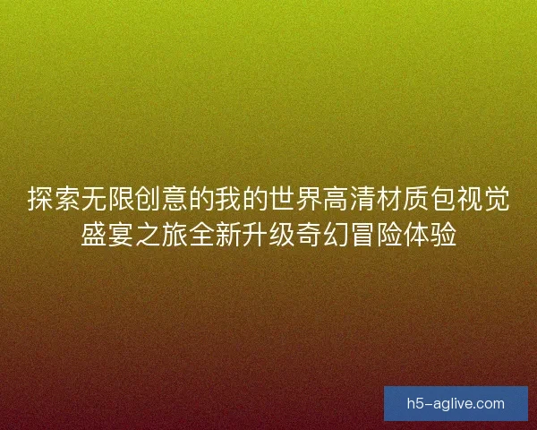 探索无限创意的我的世界高清材质包视觉盛宴之旅全新升级奇幻冒险体验