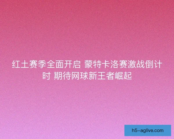红土赛季全面开启 蒙特卡洛赛激战倒计时 期待网球新王者崛起
